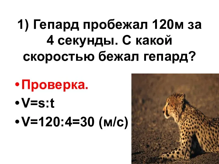 1) Гепард пробежал 120м за 4 секунды. С какой скоростью бежал гепард? Проверка. V=s:t V=120:4=30 (м/с)