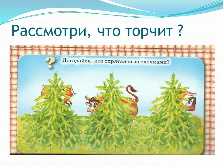 Рассмотри, что торчит ?