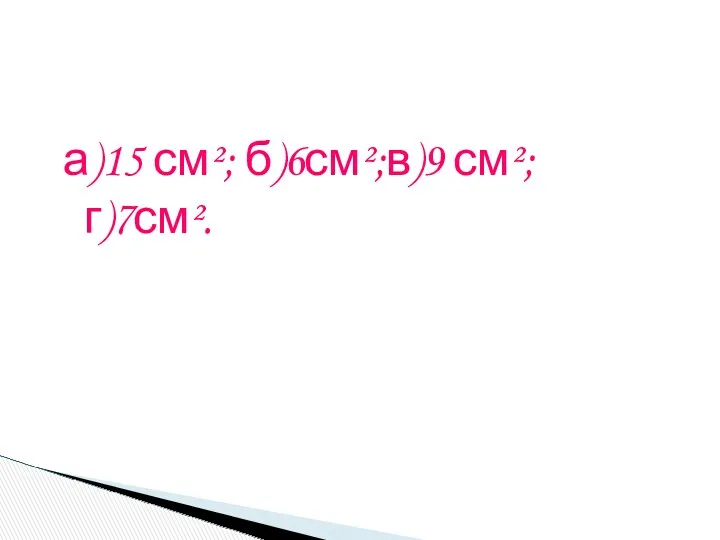 а)15 см²; б)6см²;в)9 см²; г)7см².