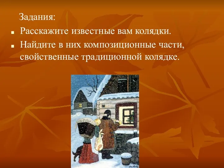 Задания: Расскажите известные вам колядки. Найдите в них композиционные части, свойственные традиционной колядке.