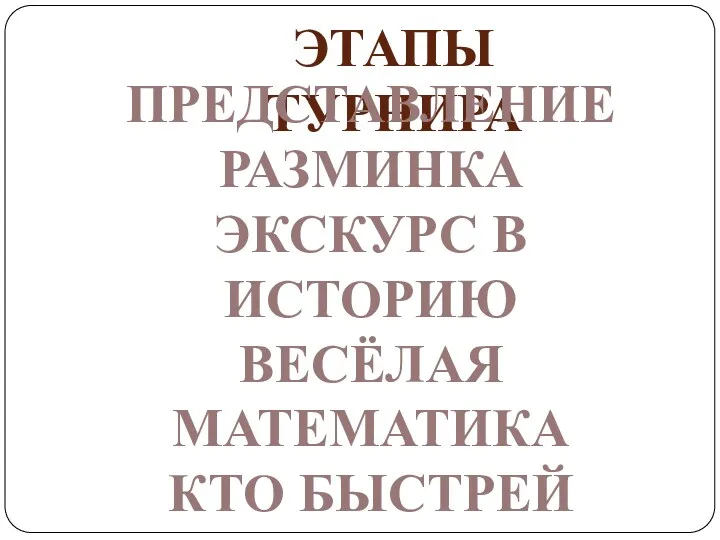 Этапы турнира ПРЕДСТАВЛЕНИЕ РАЗМИНКА ЭКСКУРС В ИСТОРИЮ ВЕСЁЛАЯ МАТЕМАТИКА КТО БЫСТРЕЙ ПОДВЕДЕНИЕ ИТОГОВ