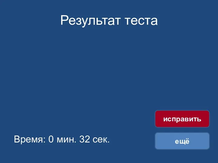 Результат теста Время: 0 мин. 32 сек. ещё исправить