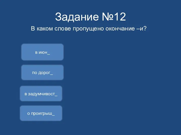 Задание №12 В каком слове пропущено окончание –и? в задумчивост_ в июн_ о проигрыш_ по дорог_