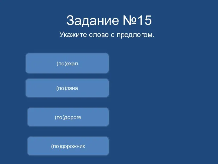 Задание №15 Укажите слово с предлогом. (по)дороге (по)ехал (по)дорожник (по)ляна