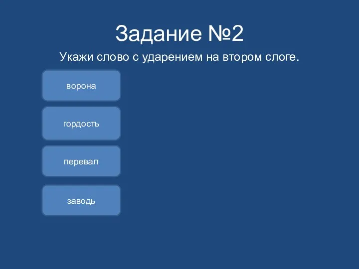 Задание №2 Укажи слово с ударением на втором слоге. ворона гордость перевал заводь