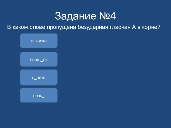 Задание №4 В каком слове пропущена безударная гласная А в корне? площ_дь с_рить н_ходка печк_