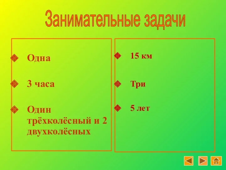 Одна 3 часа Один трёхколёсный и 2 двухколёсных 15 км Три 5 лет Занимательные задачи