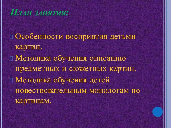 План занятия: Особенности восприятия детьми картин. Методика обучения описанию предметных