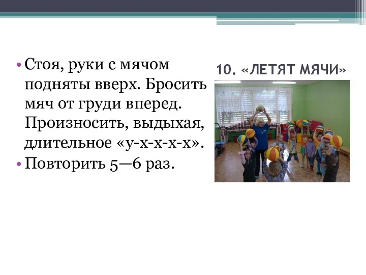 10. «ЛЕТЯТ МЯЧИ» Стоя, руки с мячом подняты вверх. Бросить мяч от груди