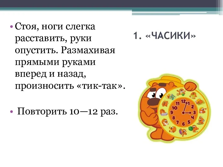 1. «ЧАСИКИ» Стоя, ноги слегка расставить, руки опустить. Размахивая прямыми руками вперед и