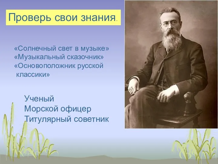 «Солнечный свет в музыке» «Музыкальный сказочник» «Основоположник русской классики» Ученый