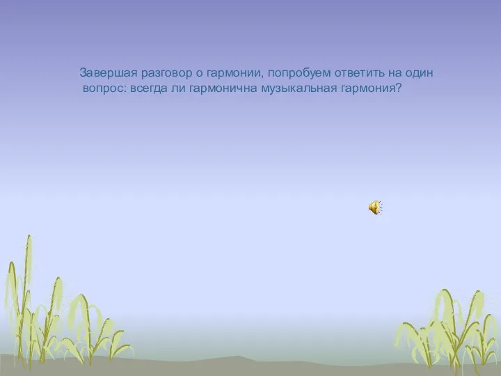 Завершая разговор о гармонии, попробуем ответить на один вопрос: всегда ли гармонична музыкальная гармония?