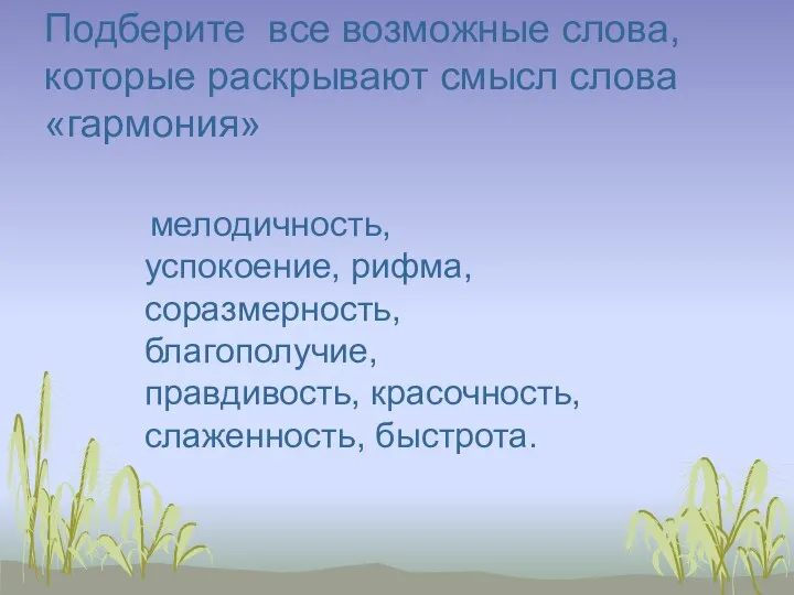 мелодичность, успокоение, рифма, соразмерность, благополучие, правдивость, красочность, слаженность, быстрота. Подберите