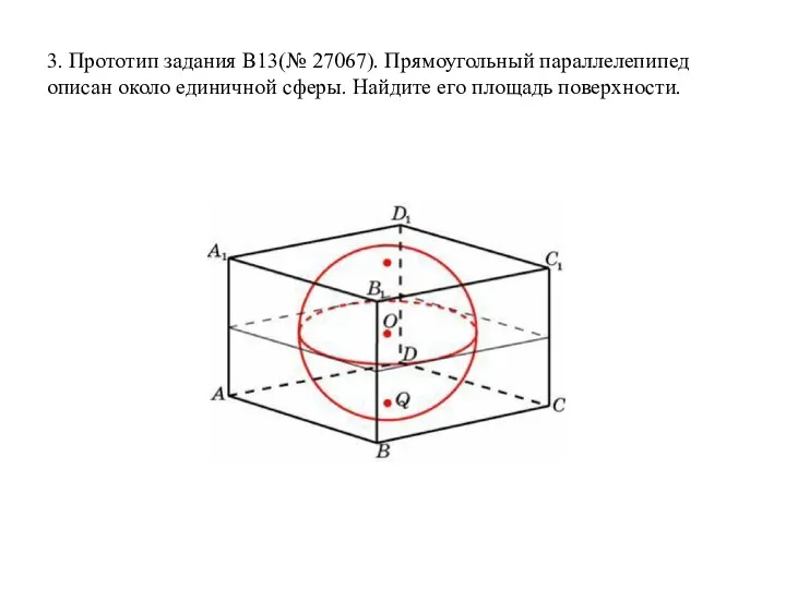 3. Прототип задания B13(№ 27067). Прямоугольный параллелепипед описан около единичной сферы. Найдите его площадь поверхности.