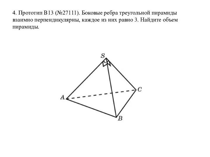 4. Прототип В13 (№27111). Боковые ребра треугольной пирамиды взаимно перпендикулярны, каждое из них