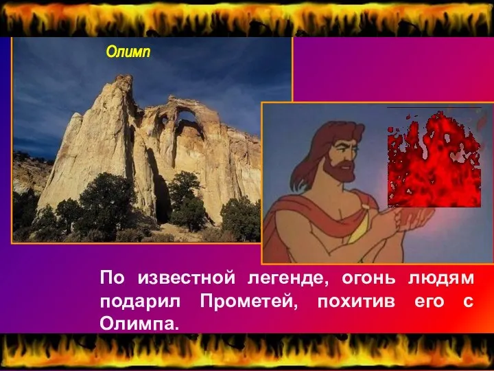 По известной легенде, огонь людям подарил Прометей, похитив его с Олимпа. Олимп