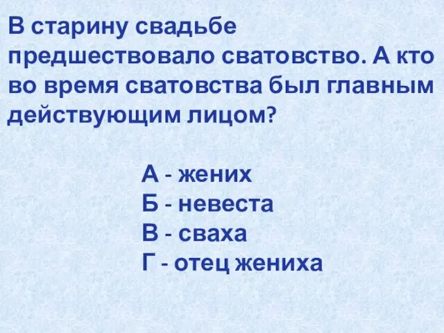 В старину свадьбе предшествовало сватовство. А кто во время сватовства