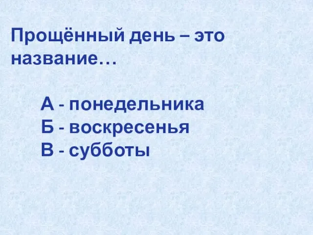 Прощённый день – это название… А - понедельника Б - воскресенья В - субботы