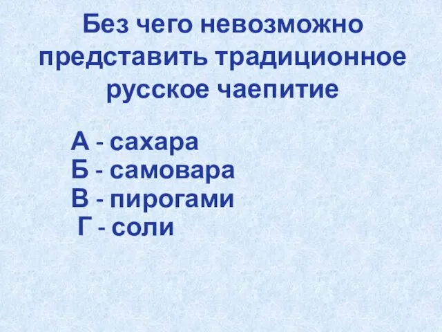 Без чего невозможно представить традиционное русское чаепитие А - сахара