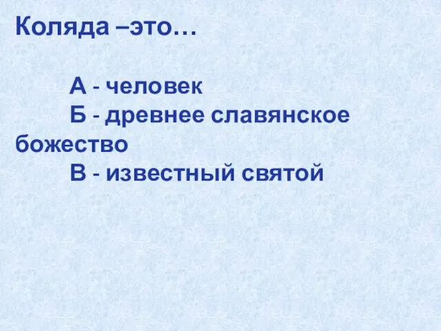 Коляда –это… А - человек Б - древнее славянское божество В - известный святой