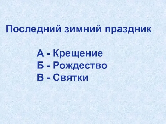 Последний зимний праздник А - Крещение Б - Рождество В - Святки