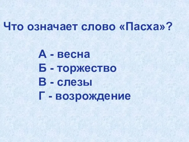 Что означает слово «Пасха»? А - весна Б - торжество В - слезы Г - возрождение