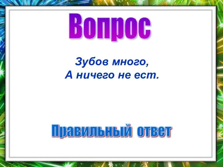 Вопрос Правильный ответ Зубов много, А ничего не ест.