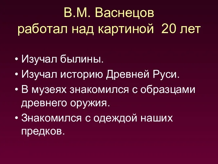 В.М. Васнецов работал над картиной 20 лет Изучал былины. Изучал