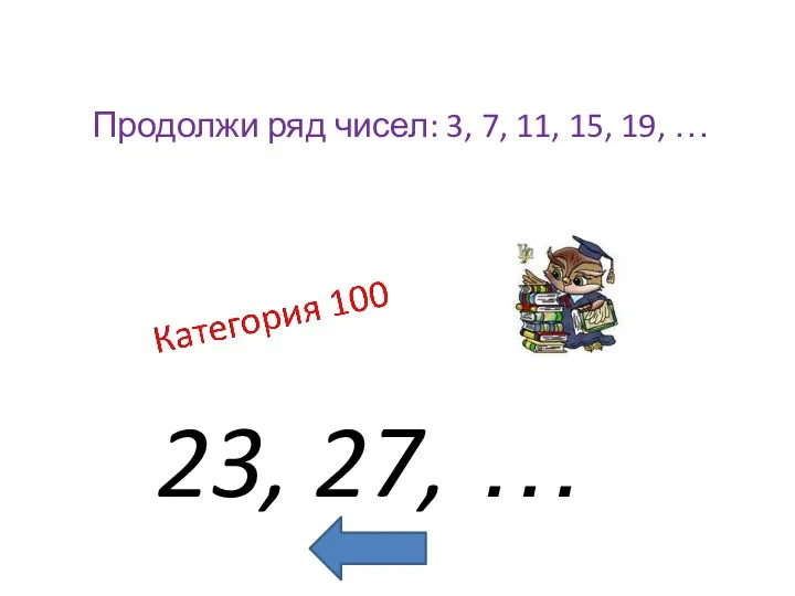 23, 27, … Продолжи ряд чисел: 3, 7, 11, 15, 19, …