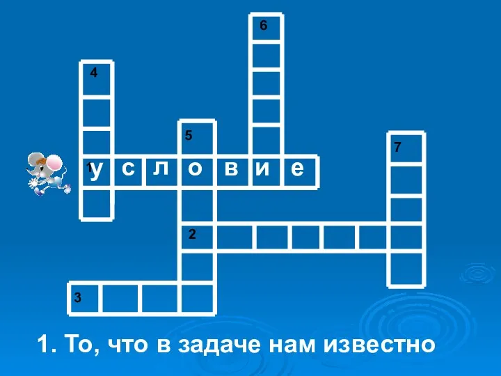 1. То, что в задаче нам известно у с л о в и е