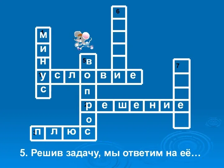 5. Решив задачу, мы ответим на её… у с л