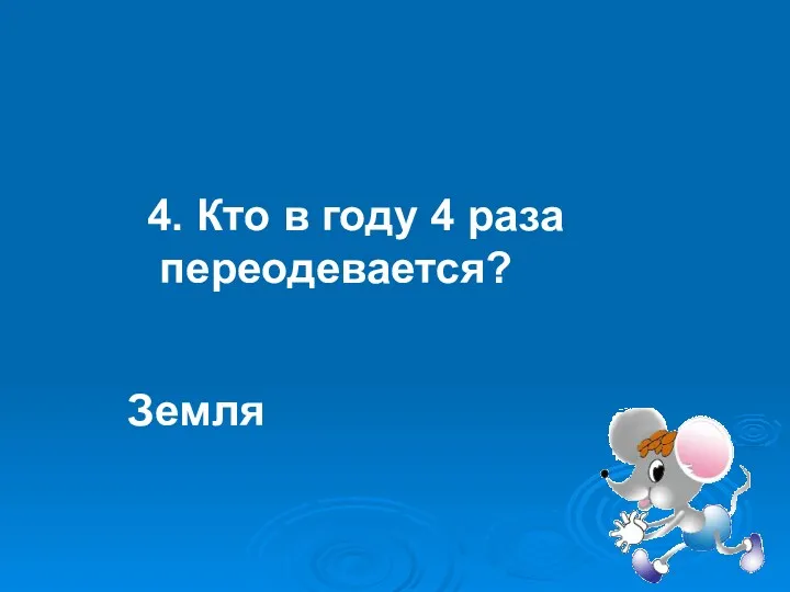 4. Кто в году 4 раза переодевается? Земля