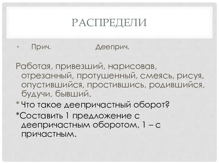 Распредели Прич. Дееприч. Работая, привезший, нарисовав, отрезанный, протушенный, смеясь, рисуя,