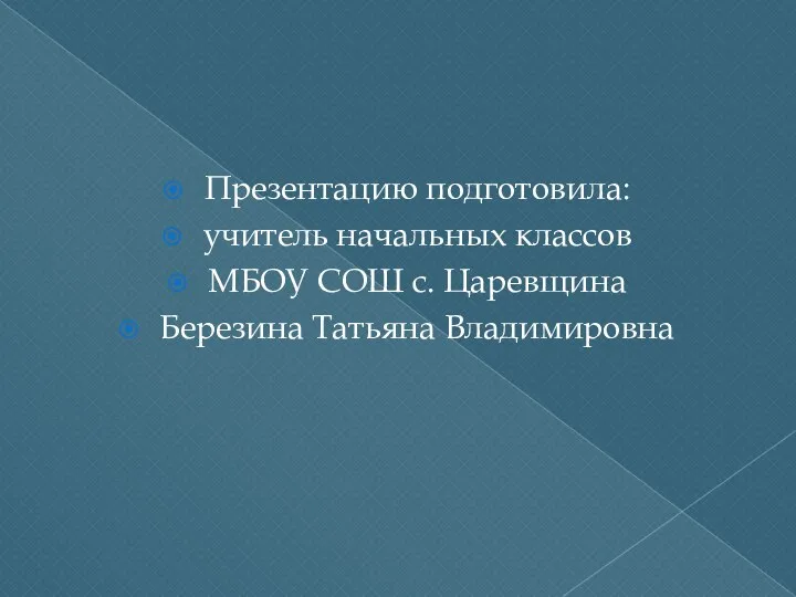 Презентацию подготовила: учитель начальных классов МБОУ СОШ с. Царевщина Березина Татьяна Владимировна