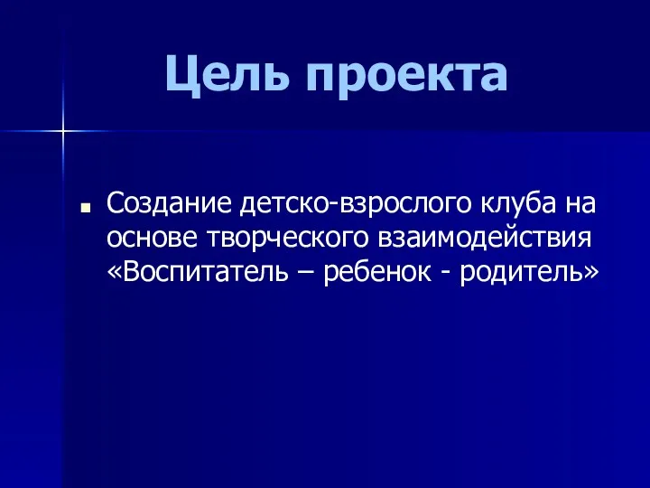 Цель проекта Создание детско-взрослого клуба на основе творческого взаимодействия «Воспитатель – ребенок - родитель»