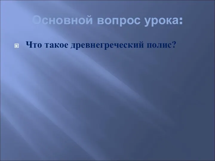 Основной вопрос урока: Что такое древнегреческий полис?