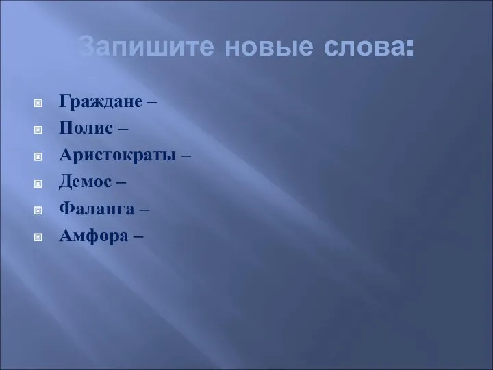 Запишите новые слова: Граждане – Полис – Аристократы – Демос – Фаланга – Амфора –