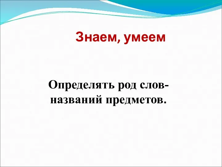 Знаем, умеем Определять род слов- названий предметов.