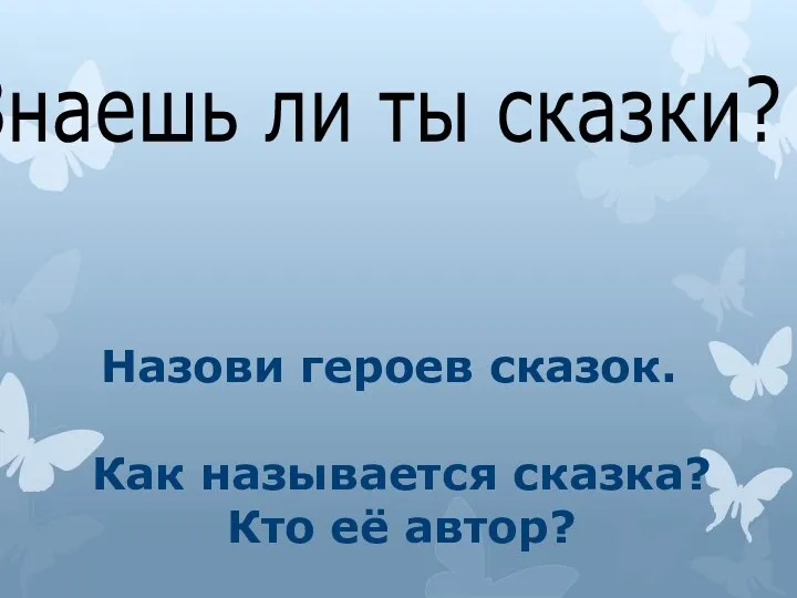 Знаешь ли ты сказки? Назови героев сказок. Как называется сказка? Кто её автор?