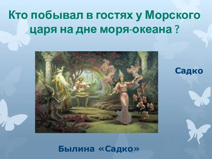 Кто побывал в гостях у Морского царя на дне моря-океана ? Садко Былина «Садко»