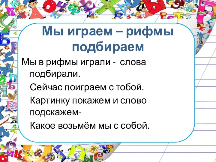 Мы играем – рифмы подбираем Мы в рифмы играли -