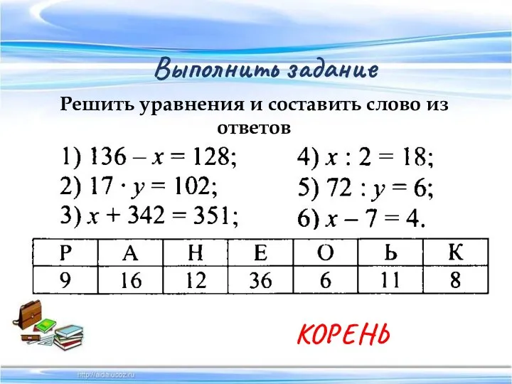 Выполнить задание Решить уравнения и составить слово из ответов КОРЕНЬ