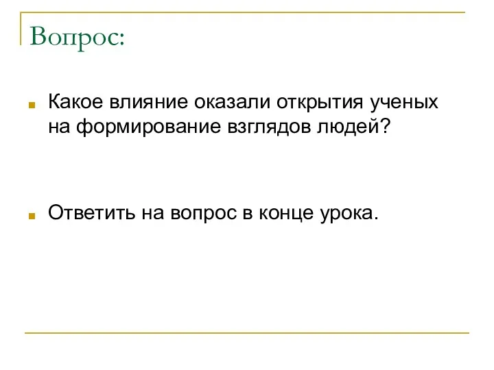 Вопрос: Какое влияние оказали открытия ученых на формирование взглядов людей? Ответить на вопрос в конце урока.