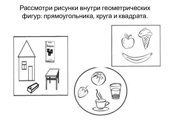 Рассмотри рисунки внутри геометрических фигур: прямоугольника, круга и квадрата.