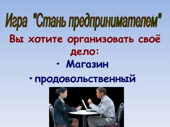 Игра "Стань предпринимателем" Вы хотите организовать своё дело: Магазин продовольственный