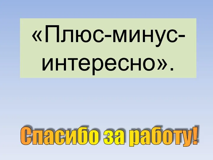 Спасибо за работу! «Плюс-минус-интересно».