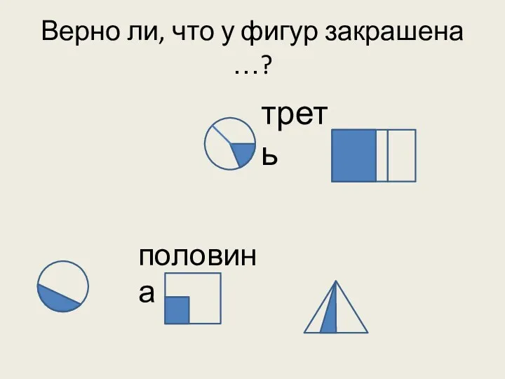 Верно ли, что у фигур закрашена …? треть половина