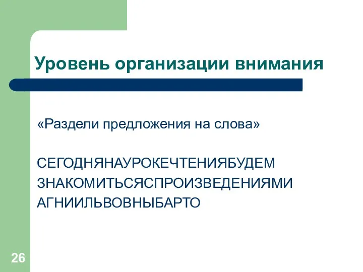 Уровень организации внимания «Раздели предложения на слова» СЕГОДНЯНАУРОКЕЧТЕНИЯБУДЕМ ЗНАКОМИТЬСЯСПРОИЗВЕДЕНИЯМИ АГНИИЛЬВОВНЫБАРТО