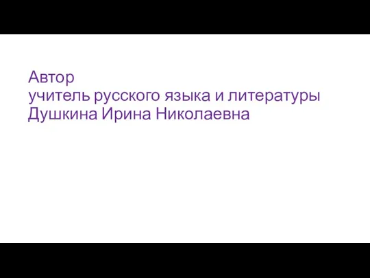 Автор учитель русского языка и литературы Душкина Ирина Николаевна