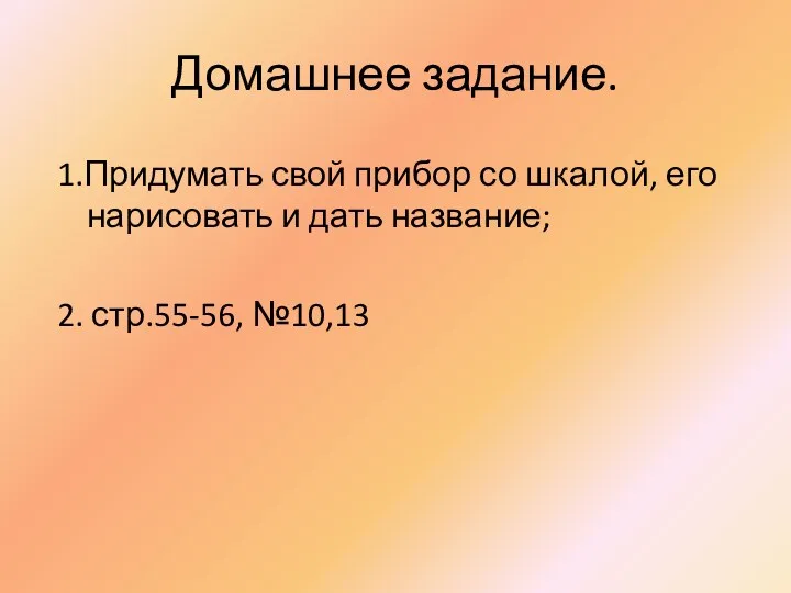 Домашнее задание. 1.Придумать свой прибор со шкалой, его нарисовать и дать название; 2. стр.55-56, №10,13